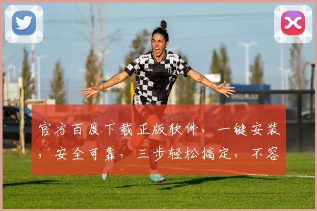 官方百度下载正版软件，一键安装，安全可靠，三步轻松搞定，不容错过，体验无忧。