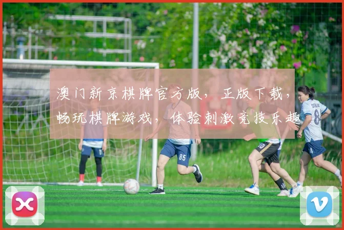 澳门新京棋牌官方版，正版下载，畅玩棋牌游戏，体验刺激竞技乐趣，不容错过