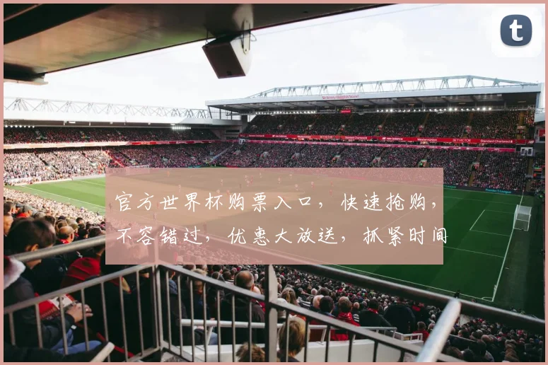 官方世界杯购票入口，快速抢购，不容错过，优惠大放送，抓紧时间