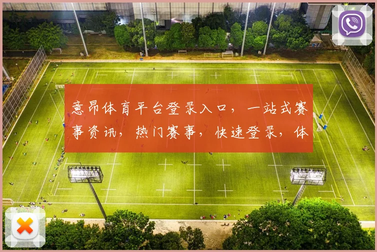 意昂体育平台登录入口，一站式赛事资讯，热门赛事，快速登录，体验非凡