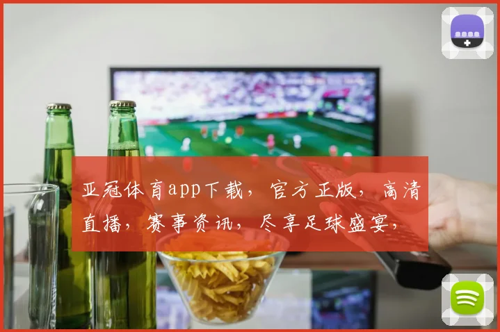 亚冠体育app下载，官方正版，高清直播，赛事资讯，尽享足球盛宴，不容错过