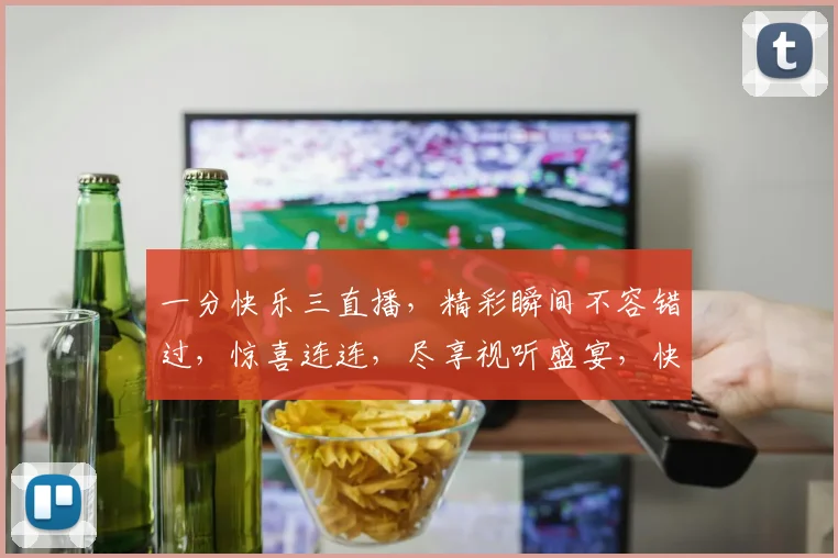 一分快乐三直播，精彩瞬间不容错过，惊喜连连，尽享视听盛宴，快来加入我们