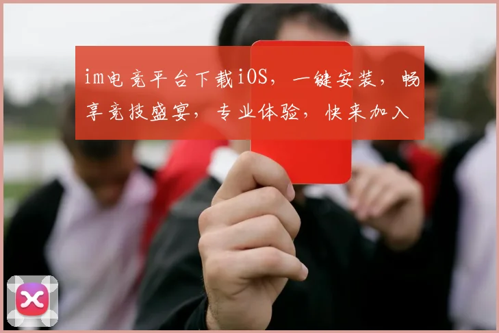 im电竞平台下载iOS，一键安装，畅享竞技盛宴，专业体验，快来加入