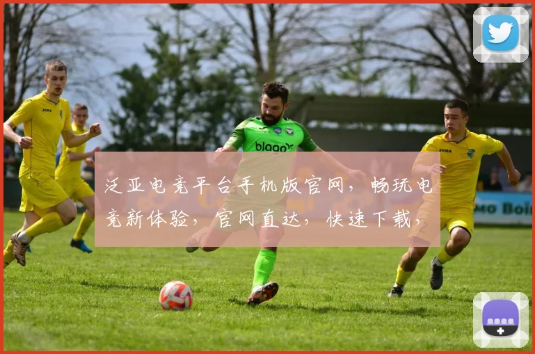 泛亚电竞平台手机版官网，畅玩电竞新体验，官网直达，快速下载，三步即可
