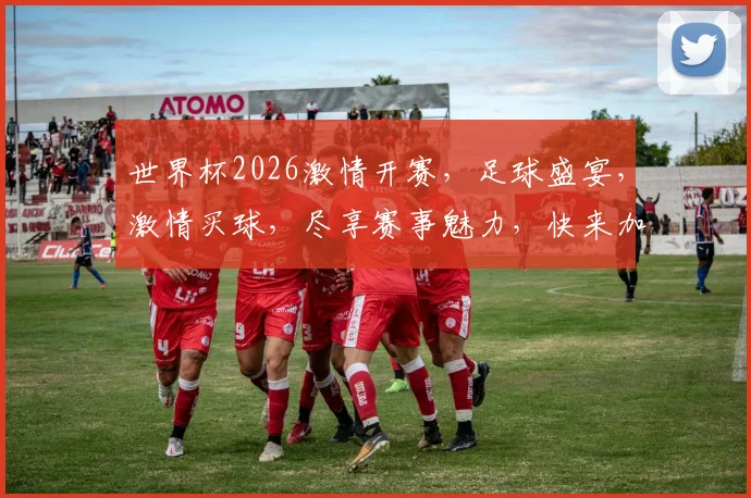 世界杯2026激情开赛，足球盛宴，激情买球，尽享赛事魅力，快来加入吧，抢购好球