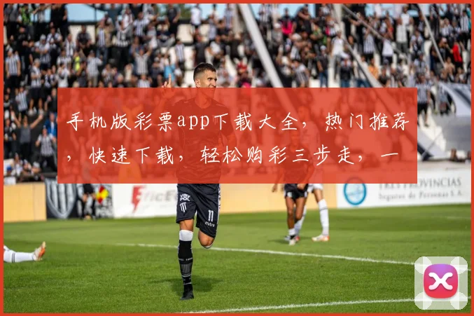 手机版彩票app下载大全，热门推荐，快速下载，轻松购彩三步走，一网打尽